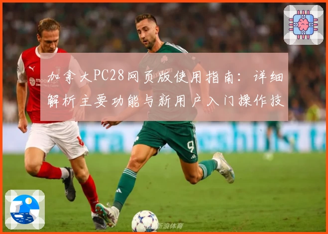 加拿大PC28网页版使用指南：详细解析主要功能与新用户入门操作技巧