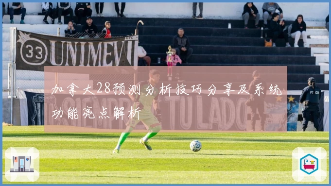 加拿大28预测分析技巧分享及系统功能亮点解析