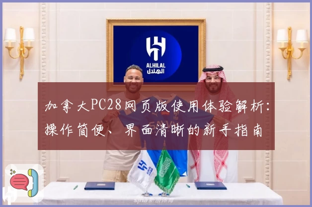 加拿大PC28网页版使用体验解析：操作简便、界面清晰的新手指南