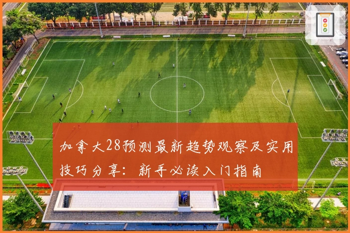 加拿大28预测最新趋势观察及实用技巧分享：新手必读入门指南