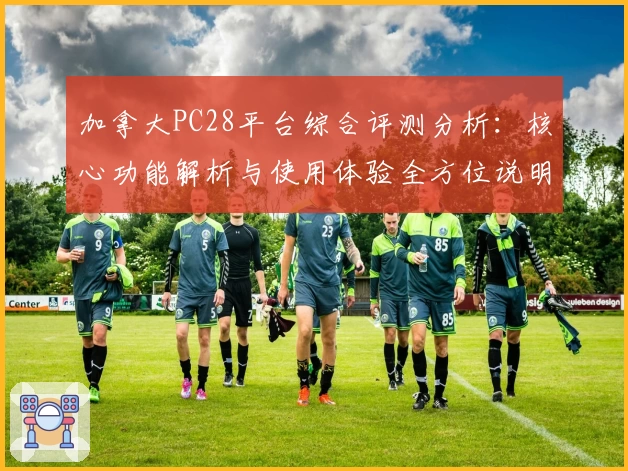 加拿大PC28平台综合评测分析:核心功能解析与使用体验全方位说明
