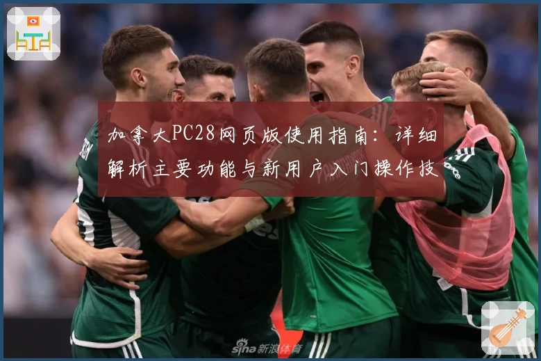 加拿大PC28网页版使用指南:详细解析主要功能与新用户入门操作技巧