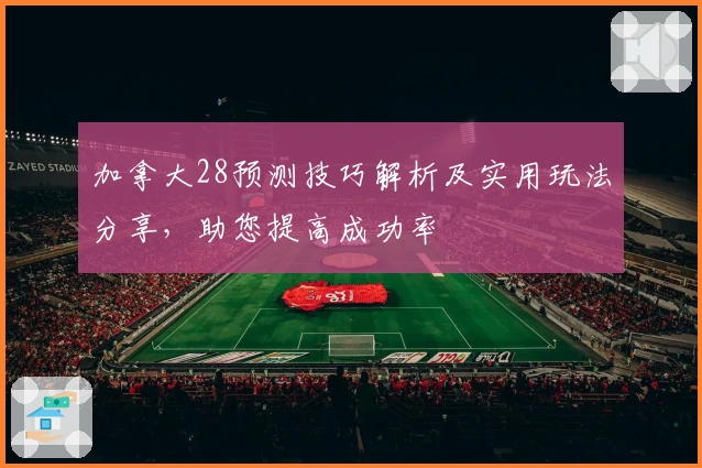 加拿大28预测技巧解析及实用玩法分享，助您提高成功率