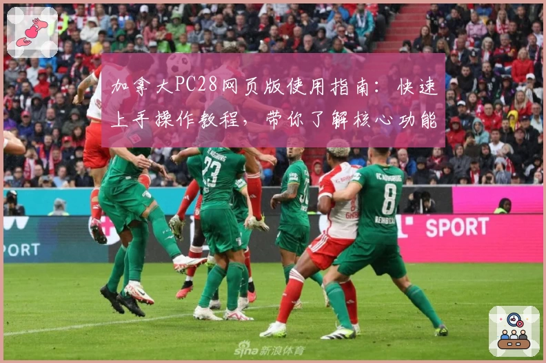 加拿大PC28网页版使用指南：快速上手操作教程，带你了解核心功能解析及使用技巧