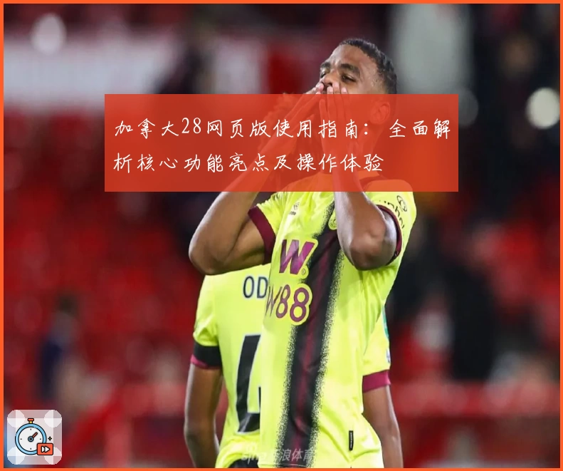 加拿大28网页版使用指南：全面解析核心功能亮点及操作体验