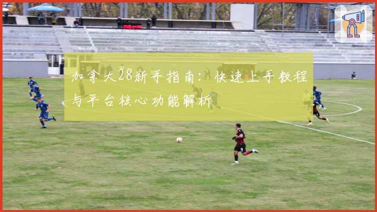 加拿大28新手指南：快速上手教程与平台核心功能解析